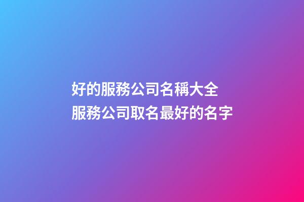 好的服務公司名稱大全 服務公司取名最好的名字-第1張-公司起名-玄機派